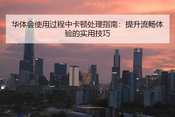 华体会使用过程中卡顿处理指南：提升流畅体验的实用技巧 | Kaiyun FIFA WorldCup