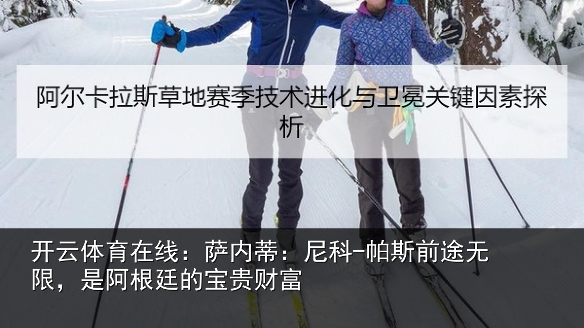 开云体育在线：萨内蒂：尼科-帕斯前途无限，是阿根廷的宝贵财富