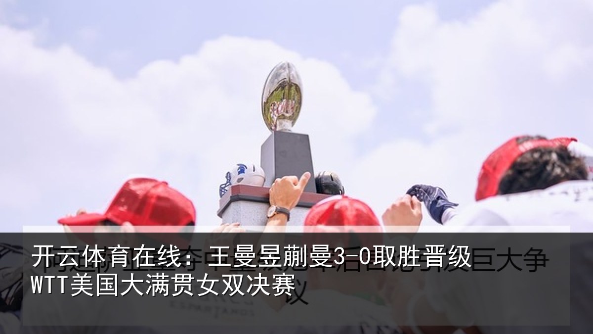 开云体育在线:王曼相关情况国大满贯女双决赛
