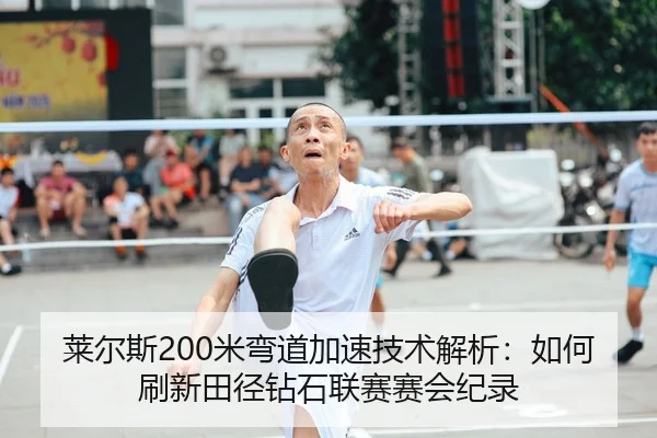 莱尔斯200米弯道加速技术解析：如何刷新田径钻石联赛赛会纪录