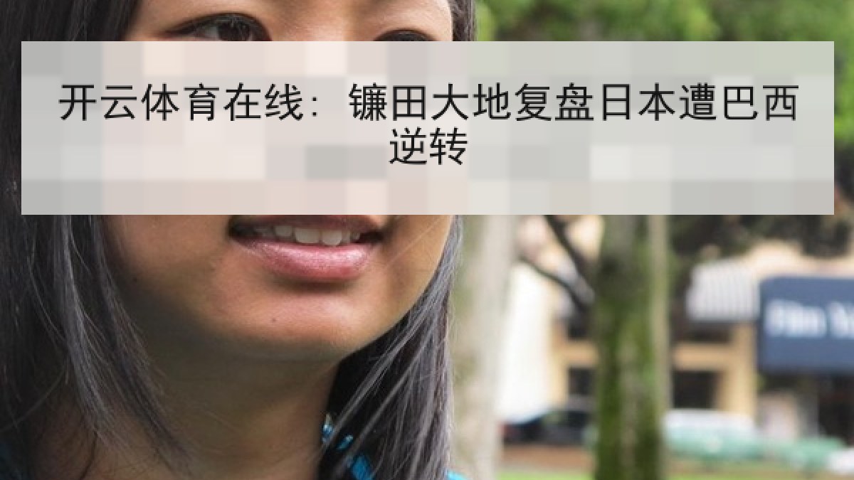 开云体育在线: 镰田大地复盘日本遭巴西逆转 开云体育在线: 镰田大地复盘日本遭巴西逆转