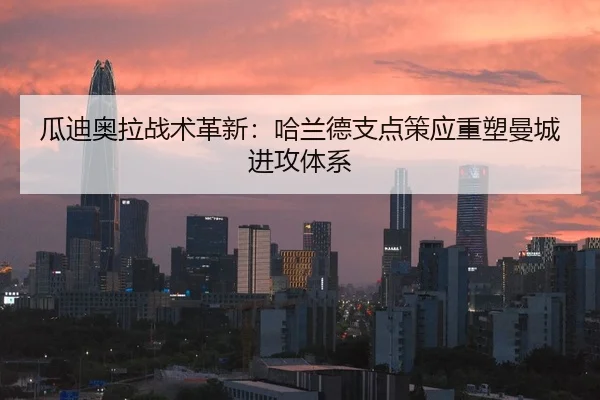 瓜迪奥拉战术革新：哈兰德支点策应重塑曼城进攻体系