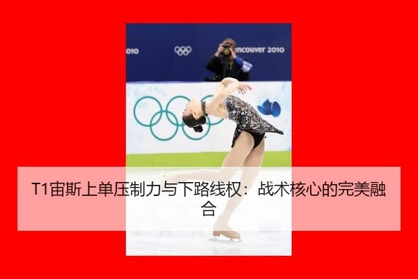 T1宙斯上单压制力与下路线权：战术核心的完美融合