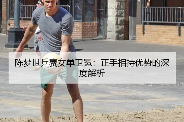 陈梦世乒赛女单卫冕：正手相持优势的深度解析