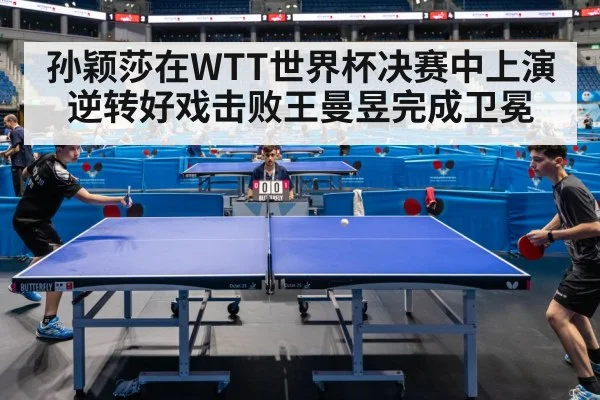 孙颖莎在WTT世界杯决赛中上演逆转好戏击败王曼昱完成卫冕