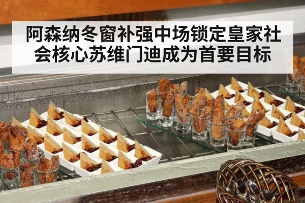 阿森纳冬窗补强中场锁定皇家社会核心苏维门迪成为首要目标