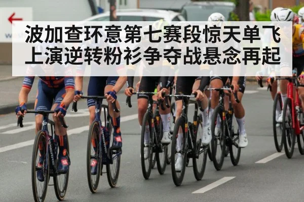 波加查环意第七赛段惊天单飞上演逆转粉衫争夺战悬念再起