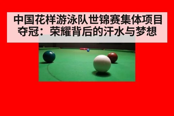 中国花样游泳队世锦赛集体项目夺冠:荣耀背后的汗水与梦想